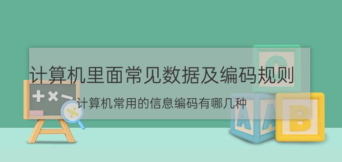 计算机里面常见数据及编码规则 计算机常用的信息编码有哪几种？